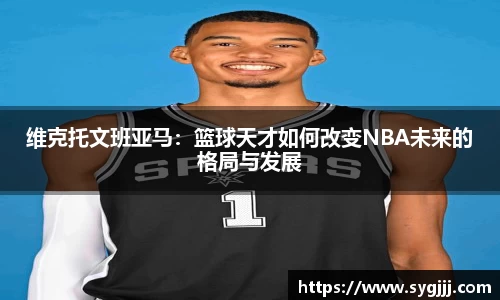维克托文班亚马：篮球天才如何改变NBA未来的格局与发展