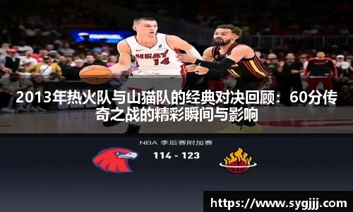 2013年热火队与山猫队的经典对决回顾：60分传奇之战的精彩瞬间与影响