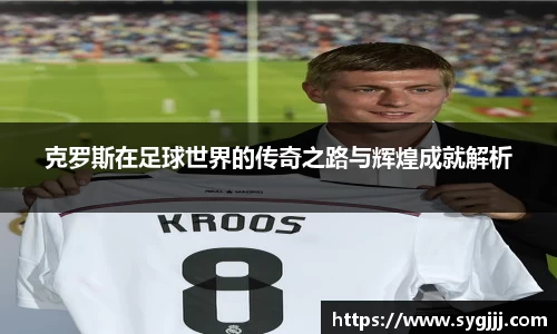 克罗斯在足球世界的传奇之路与辉煌成就解析