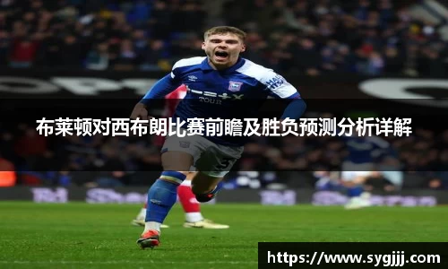 布莱顿对西布朗比赛前瞻及胜负预测分析详解