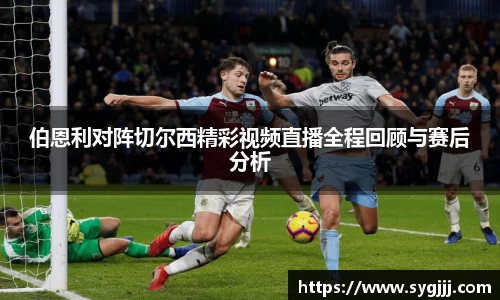 伯恩利对阵切尔西精彩视频直播全程回顾与赛后分析